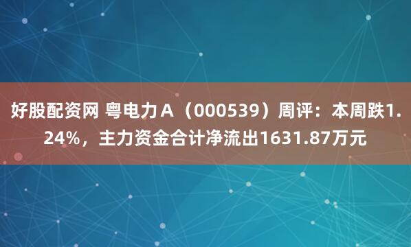 好股配资网 粤电力Ａ（000539）周评：本周跌1.24%，主力资金合计净流出1631.87万元