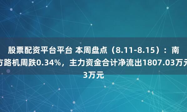 股票配资平台平台 本周盘点（8.11-8.15）：南方路机周跌0.34%，主力资金合计净流出1807.03万元
