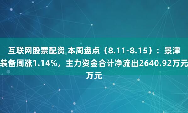 互联网股票配资 本周盘点（8.11-8.15）：景津装备周涨1.14%，主力资金合计净流出2640.92万元