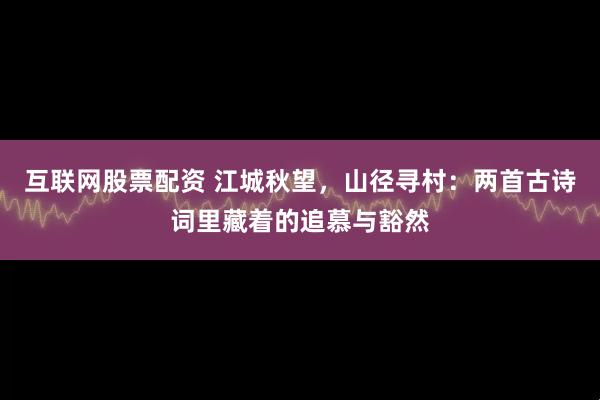 互联网股票配资 江城秋望，山径寻村：两首古诗词里藏着的追慕与豁然