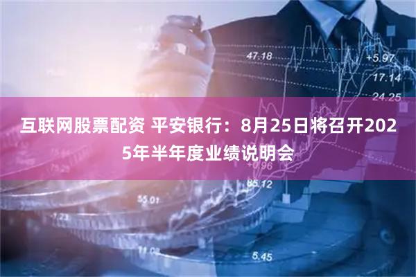 互联网股票配资 平安银行：8月25日将召开2025年半年度业绩说明会