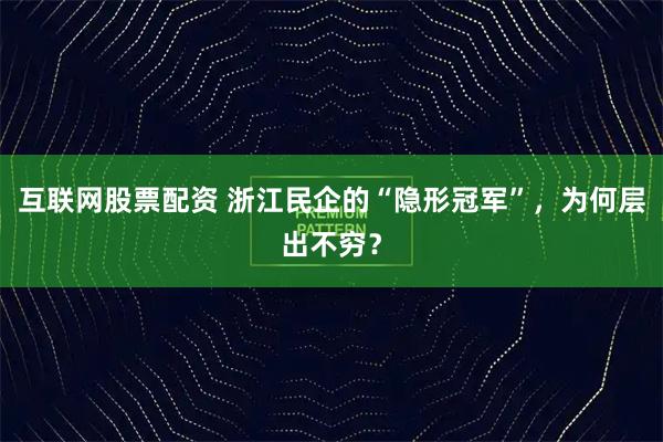 互联网股票配资 浙江民企的“隐形冠军”，为何层出不穷？