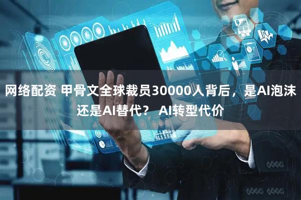 网络配资 甲骨文全球裁员30000人背后，是AI泡沫还是AI替代？ AI转型代价