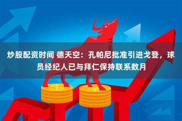 炒股配资时间 德天空:孔帕尼批准引进戈登,球员经纪人已与拜仁保持联系数月