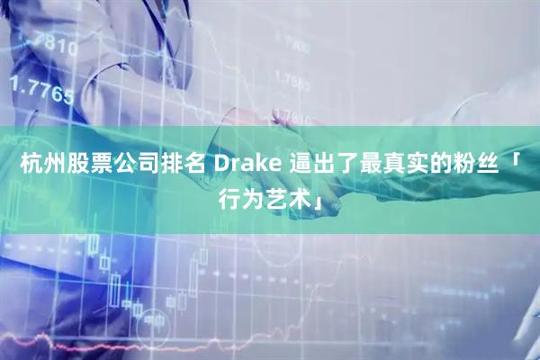 杭州股票公司排名 Drake 逼出了最真实的粉丝「行为艺术」